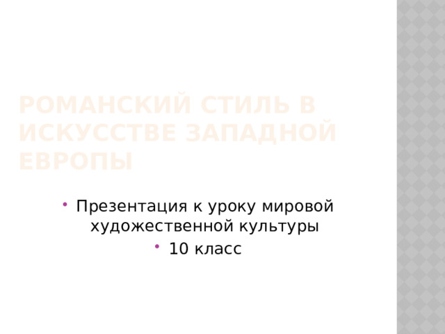 РОМАНСКИЙ СТИЛЬ В ИСКУССТВЕ ЗАПАДНОЙ ЕВРОПЫ Презентация к уроку мировой художественной культуры 10 класс 