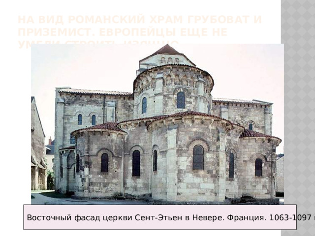 На вид романский храм грубоват и приземист. европейцы еще не умели строить изящно. Восточный фасад церкви Сент-Этьен в Невере. Франция. 1063-1097 гг. 
