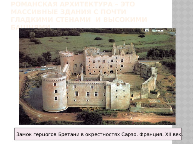 Романская архитектура – это массивные здания с почти гладкими стенами и высокими башнями. Замок герцогов Бретани в окрестностях Сарзо. Франция. XII век. 