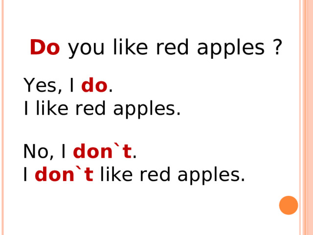 Do you like red apples ? Yes, I do . I like red apples. No, I don`t . I don`t like red apples. 