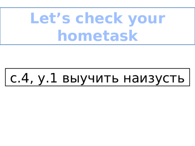 Let’s check your hometask с.4, у.1 выучить наизусть 