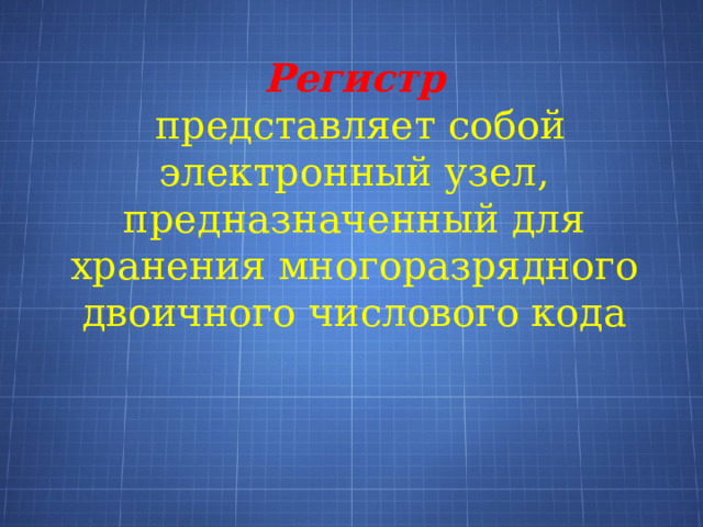 Регистр  представляет собой электронный узел, предназначенный для хранения многоразрядного двоичного числового кода 
