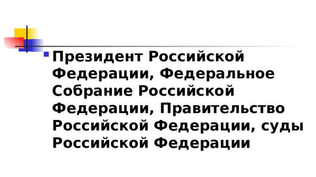 Президент Российской Федерации, Федеральное Собрание Российской Федерации, Правительство Российской Федерации, суды Российской Федерации 