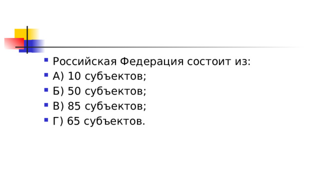 Российская Федерация состоит из: А) 10 субъектов; Б) 50 субъектов; В) 85 субъектов; Г) 65 субъектов. 