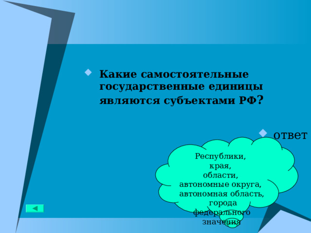 Какие самостоятельные государственные единицы являются субъектами РФ ?  ответ Республики,  края, области, автономные округа, автономная область,  города федерального значения 