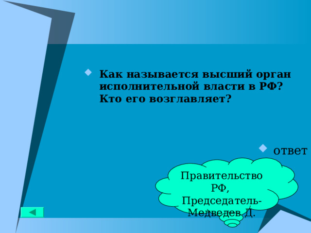 Как называется высший орган исполнительной власти в РФ? Кто его возглавляет?   ответ Правительство РФ, Председатель- Медведев Д. 