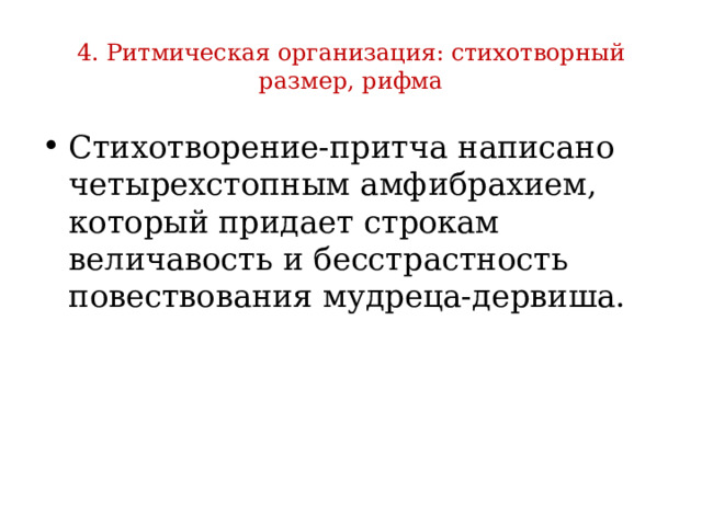 4. Ритмическая организация: стихотворный размер, рифма Стихотворение-притча написано четырехстопным амфибрахием, который придает строкам величавость и бесстрастность повествования мудреца-дервиша. 