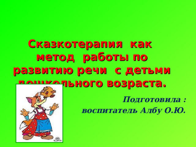 Сказкотерапия как метод работы по развитию речи с детьми дошкольного возраста.   Подготовила :  воспитатель Албу О.Ю. 