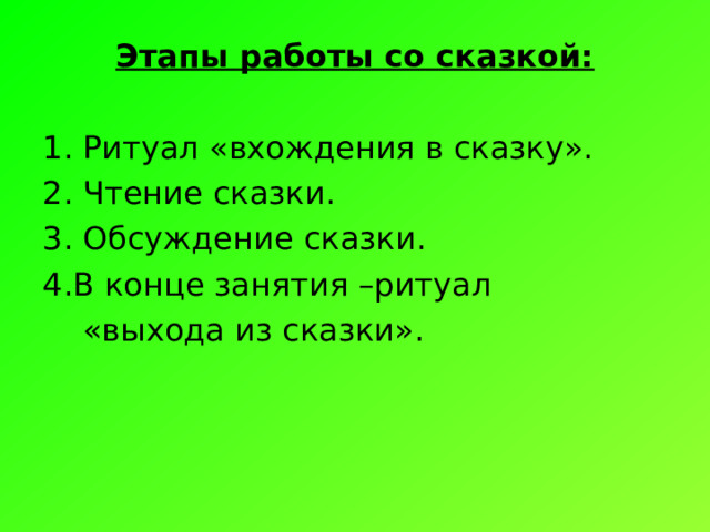 Этапы работы со сказкой: 1. Ритуал «вхождения в сказку». 2. Чтение сказки. 3. Обсуждение сказки. 4.В конце занятия –ритуал  «выхода из сказки». 