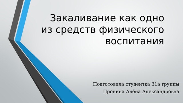 Закаливание как одно из средств физического воспитания Подготовила студентка 31а группы Пронина Алёна Александровна 