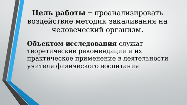 Цель работы ─ проанализировать воздействие методик закаливания на человеческий организм . Объектом исследования служат теоретические рекомендации и их практическое применение в деятельности учителя физического воспитания 
