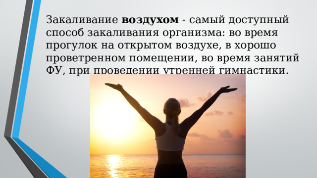 Закаливание воздухом - самый доступный способ закаливания организма: во время прогулок на открытом воздухе, в хорошо проветренном помещении, во время занятий ФУ, при проведении утренней гимнастики. 