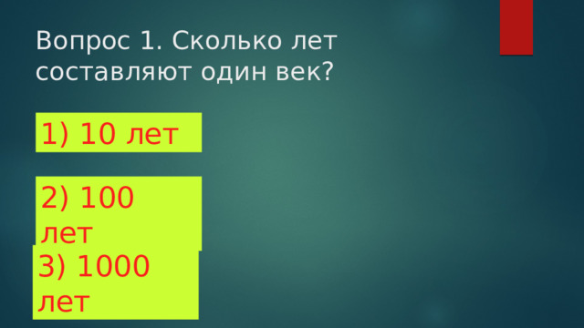 Вопрос 1. Сколько лет составляют один век? 1) 10 лет 2) 100 лет 3) 1000 лет 