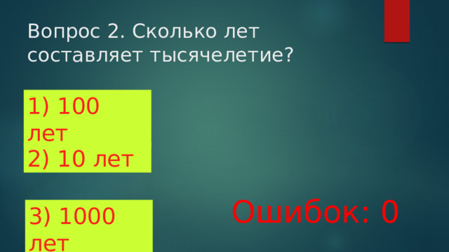 Вопрос 2. Сколько лет составляет тысячелетие? 1) 100 лет 2) 10 лет Ошибок: 0 3) 1000 лет 