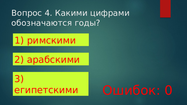 Вопрос 4. Какими цифрами обозначаются годы? 1) римскими 2) арабскими 3) египетскими Ошибок: 0 