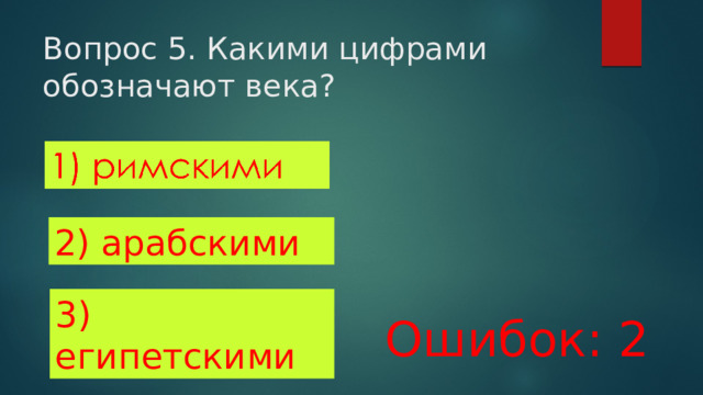 Вопрос 5. Какими цифрами обозначают века? 2) арабскими 3) египетскими Ошибок: 2 