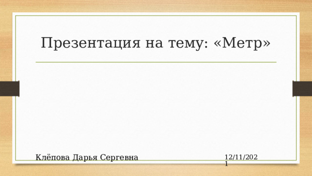 Презентация на тему: «Метр» 12/11/2021 Клёпова Дарья Сергевна  