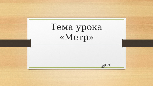 Тема урока «Метр» 12/11/2021  