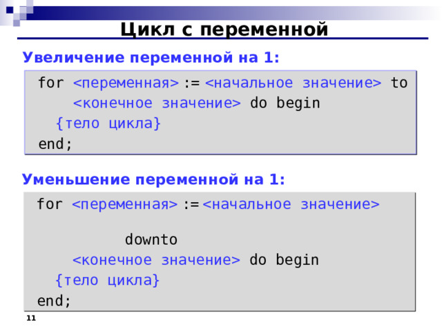 Цикл с переменной Увеличение переменной на 1:  for   :=   to   do begin  { тело цикла }   end; Уменьшение переменной на 1:  for   :=       downto   do begin  { тело цикла }   end;   