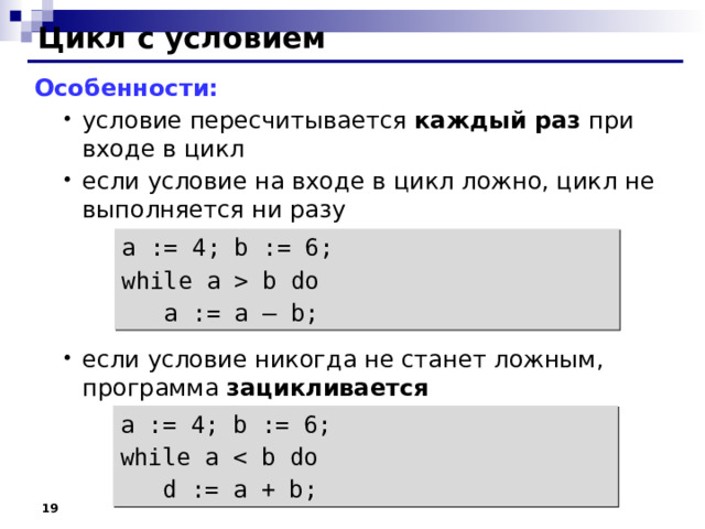 Цикл с условием  while   do begin  { тело цикла }   end; Особенности: можно использовать сложные условия: если в теле цикла только один оператор, слова begin  и end  можно не писать: можно использовать сложные условия: если в теле цикла только один оператор, слова begin  и end  можно не писать: while (a   { тело цикла } end; while a  a := a + 1;   