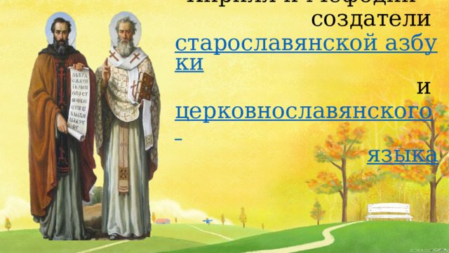 Кирилл и Мефодий - создатели  старославянской азбуки  и   церковнославянского языка 