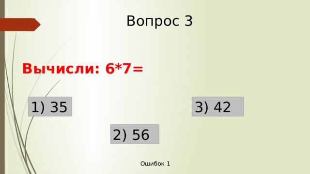 Вопрос 3 Вычисли: 6*7= 1) 35 3) 42 2) 56 Ошибок 1 