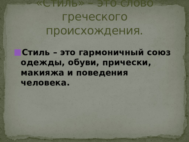 «Стиль» – это слово греческого происхождения.  Стиль – это гармоничный союз одежды, обуви, прически, макияжа и поведения человека. 