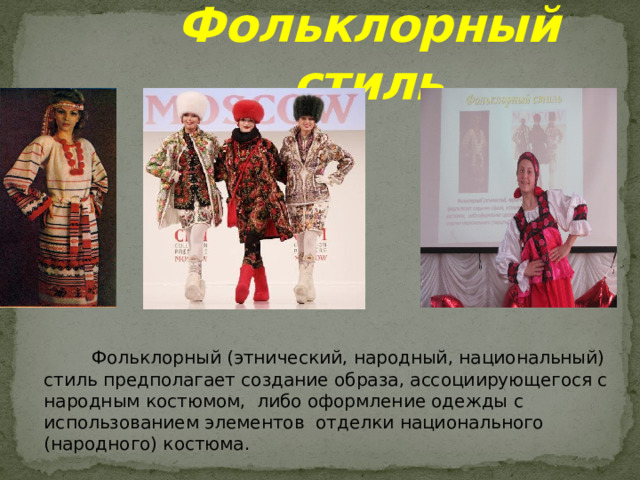 Фольклорный стиль  Фольклорный (этнический, народный, национальный) стиль предполагает создание образа, ассоциирующегося с народным костюмом, либо оформление одежды с использованием элементов отделки национального (народного) костюма. 