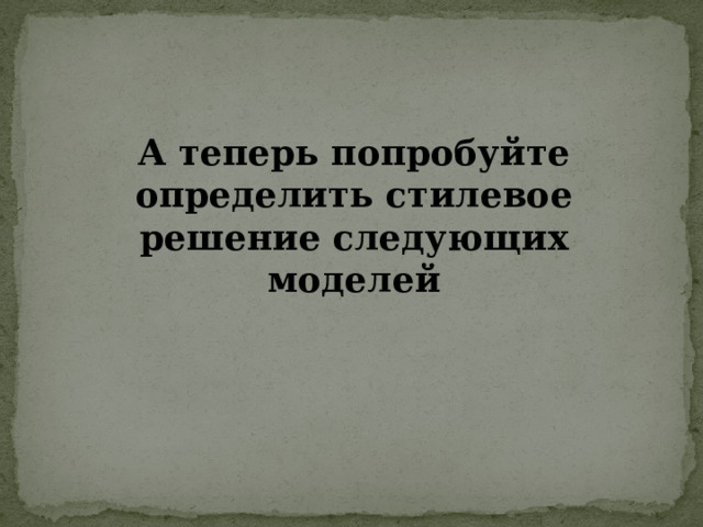 А теперь попробуйте определить стилевое решение следующих моделей 