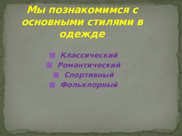 Мы познакомимся с основными стилями в одежде Классический Романтический Спортивный Фольклорный 