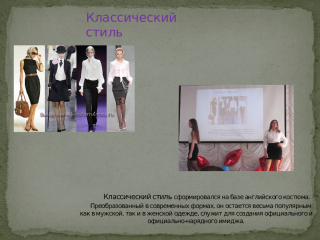 Классический стиль  Классический стиль сформировался на базе английского костюма.  Преобразованный в современных формах, он остается весьма популярным как в мужской, так и в женской одежде, служит для создания официального и официально-нарядного имиджа. 