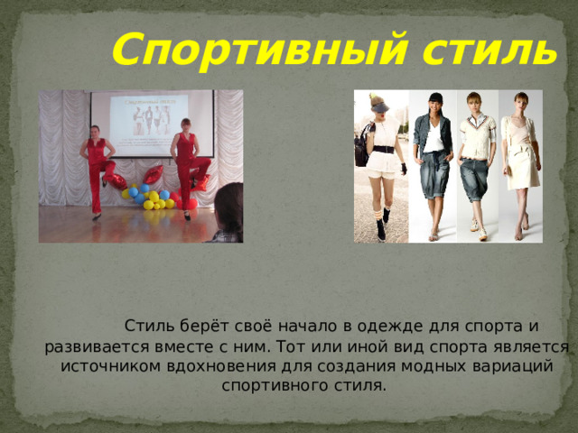 Спортивный стиль  Стиль берёт своё начало в одежде для спорта и развивается вместе с ним. Тот или иной вид спорта является источником вдохновения для создания модных вариаций спортивного стиля. 