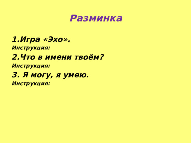 Разминка 1.Игра «Эхо». Инструкция: 2.Что в имени твоём? Инструкция: 3. Я могу, я умею. Инструкция: 