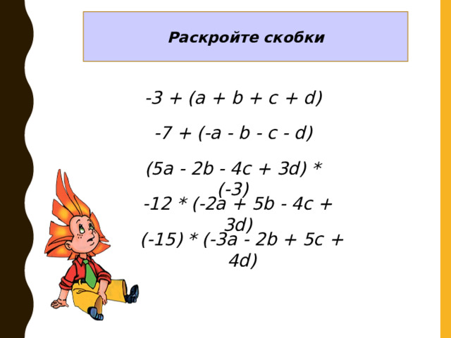 Раскройте скобки -3 + (a + b + c + d) -7 + (-a - b - c - d) (5a - 2b - 4c + 3d) * (-3) -12 * (-2a + 5b - 4c + 3d) (-15) * (-3a - 2b + 5c + 4d) 