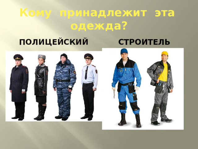 Кому принадлежит эта одежда? полицейский строитель 