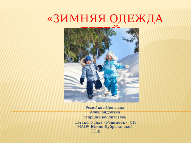  «Зимняя одежда детей» Ремейкис Светлана Александровна старший воспитатель  детского сада «Родничок» СП МАОУ Южно-Дубровинской СОШ 