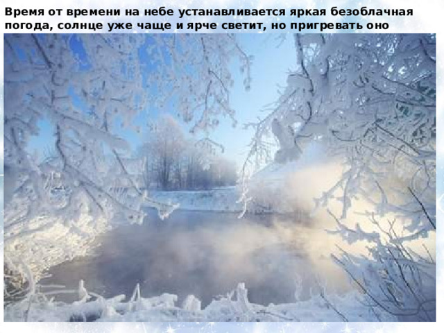 Время от времени на небе устанавливается яркая безоблачная погода, солнце уже чаще и ярче светит, но пригревать оно начнет только с середины февраля. 