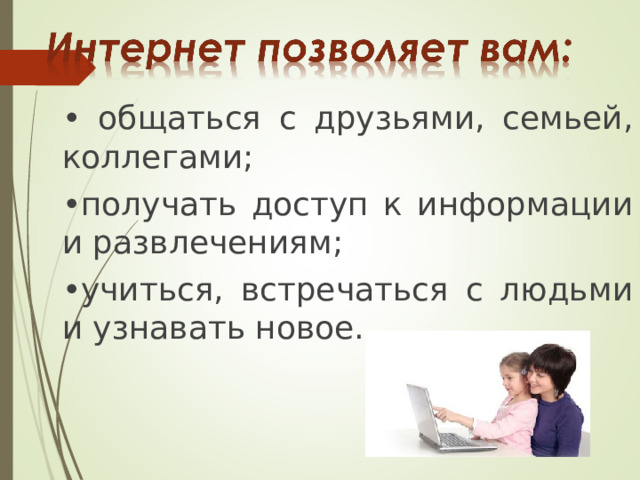 • общаться с друзьями, семьей, коллегами; • получать доступ к информации и развлечениям; • учиться, встречаться с людьми и узнавать новое. 