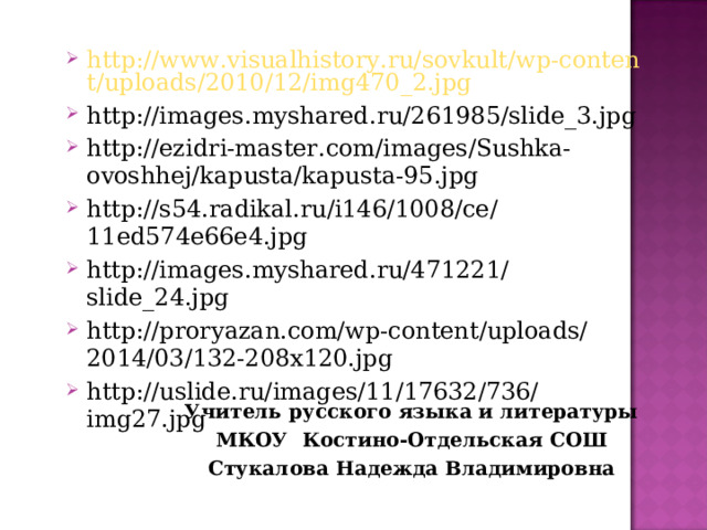 http://www.visualhistory.ru/sovkult/wp-content/uploads/2010/12/img470_2.jpg http://images.myshared.ru/261985/slide_3.jpg http://ezidri-master.com/images/Sushka-ovoshhej/kapusta/kapusta-95.jpg http://s54.radikal.ru/i146/1008/ce/11ed574e66e4.jpg http://images.myshared.ru/471221/slide_24.jpg http://proryazan.com/wp-content/uploads/2014/03/132-208x120.jpg http://uslide.ru/images/11/17632/736/img27.jpg Учитель русского языка и литературы МКОУ Костино-Отдельская СОШ Стукалова Надежда Владимировна 