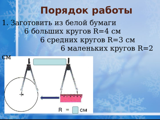 Порядок работы Заготовить из белой бумаги  6 больших кругов R=4 см  6 средних кругов R=3 см  6 маленьких кругов R=2 см 