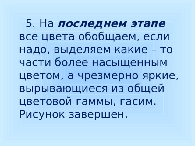  5. На последнем этапе все цвета обобщаем, если надо, выделяем какие – то части более насыщенным цветом, а чрезмерно яркие, вырывающиеся из общей цветовой гаммы, гасим. Рисунок завершен. 