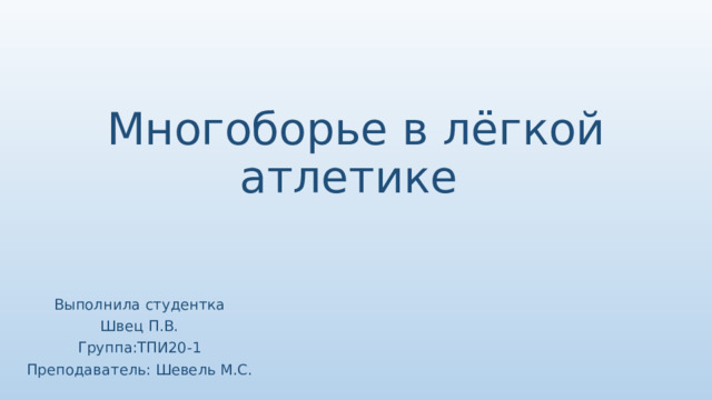 Многоборье в лёгкой атлетике Выполнила студентка Швец П.В. Группа:ТПИ20-1 Преподаватель: Шевель М.С. 