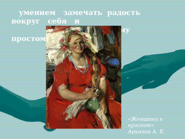  умением замечать радость вокруг себя и  радоваться самому простому «Женщина в красном» Архипов А. Е. 