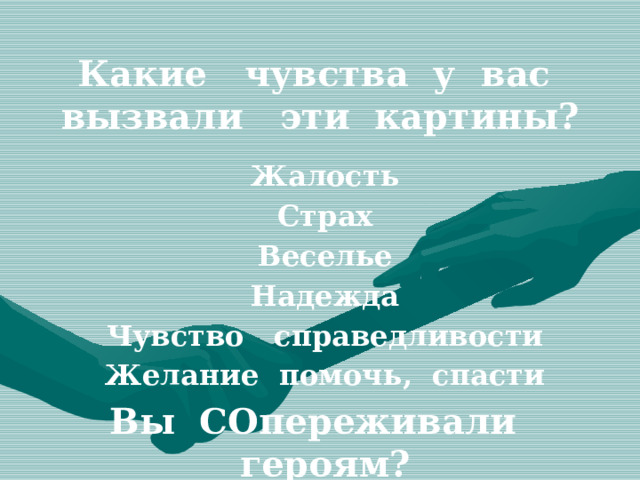 Какие чувства у вас вызвали эти картины? Жалость Страх Веселье Надежда Чувство справедливости Желание помочь, спасти Вы СОпереживали героям? 
