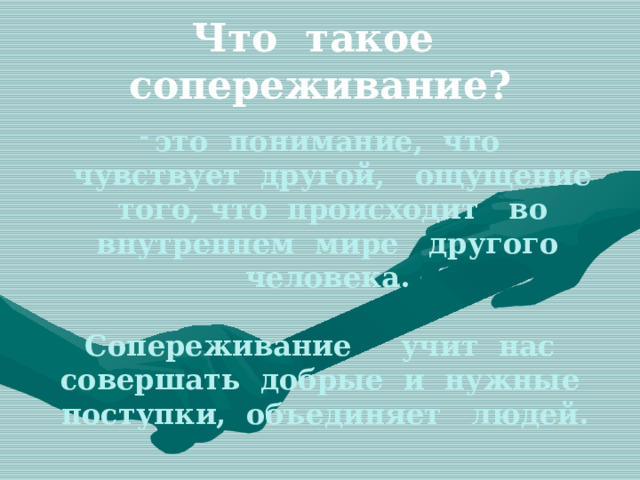 Что такое сопереживание ? это понимание, что чувствует другой, ощущение того, что происходит во внутреннем мире другого человека.   Сопереживание учит нас совершать добрые и нужные поступки, объединяет людей. 
