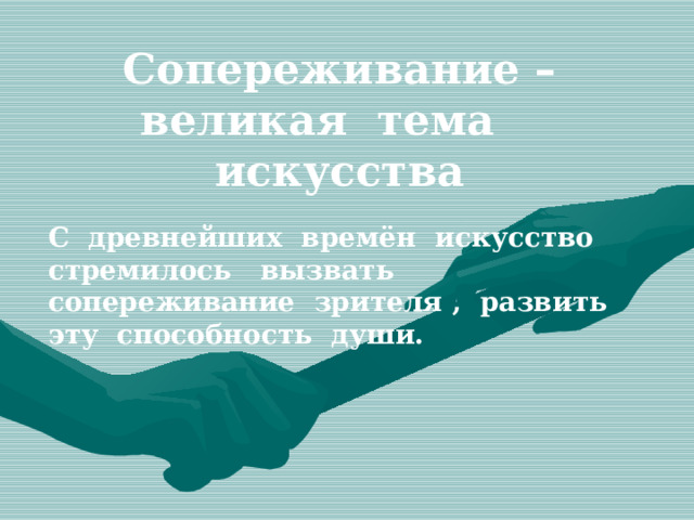 Сопереживание – великая тема искусства С древнейших времён искусство стремилось вызвать сопереживание зрителя , развить эту способность души. 