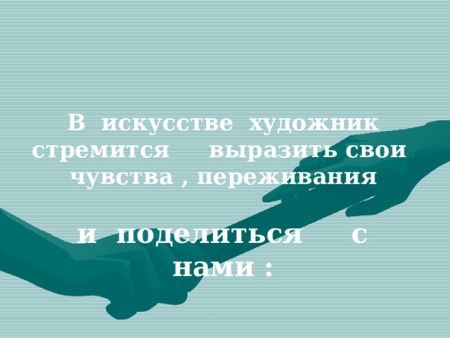  В искусстве художник стремится выразить свои чувства , переживания   и поделиться с нами : 