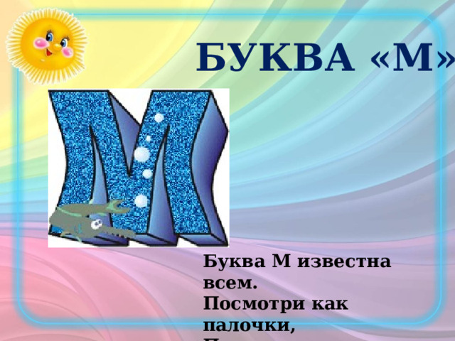 БУКВА «М» Буква М известна всем. Посмотри как палочки, Прочно держат галочку. 