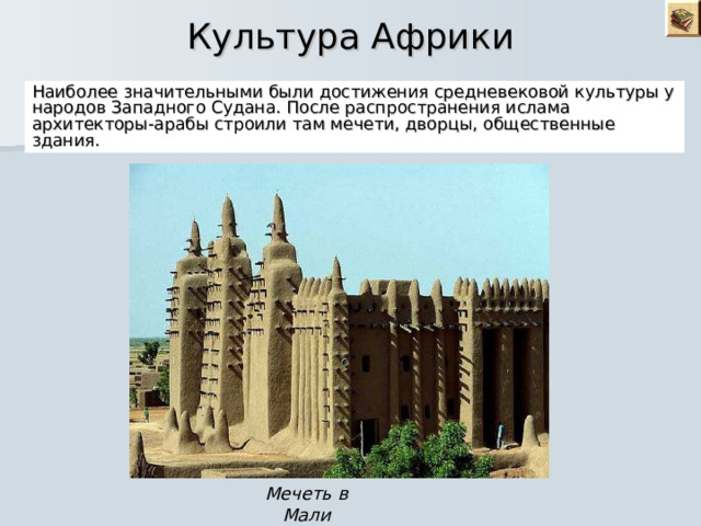 Культура Африки Наиболее значительными были достижения средневековой культуры у народов Западного Судана. После распространения ислама архитекторы-арабы строили там мечети, дворцы, общественные здания. Мечеть в Мали 