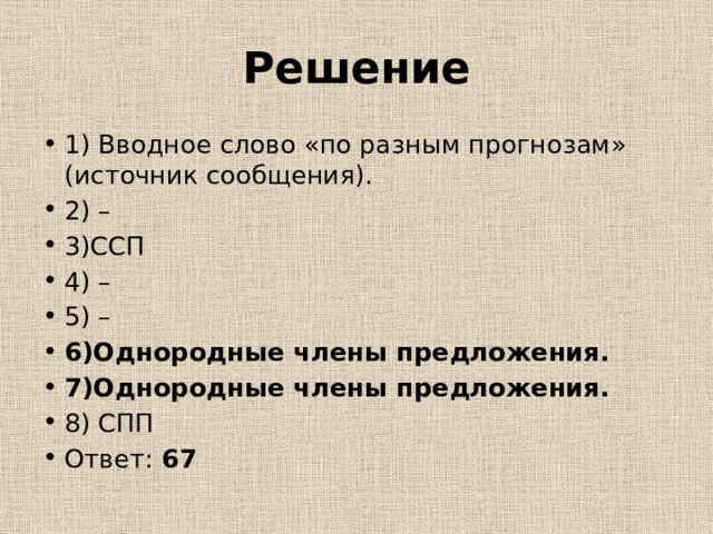 Решение 1) Вводное слово «по разным прогнозам» (источник сообщения). 2) – 3)ССП 4) – 5) – 6)Однородные члены предложения. 7)Однородные члены предложения. 8) СПП Ответ: 67 